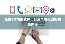 免费GIF电脑软件，个性化动图制作的新选择