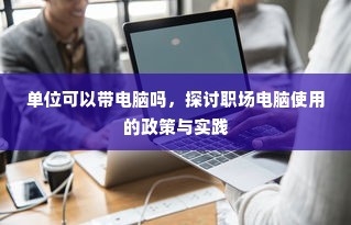 职场电脑使用政策探讨，携带个人电脑上岗的利弊分析