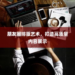 朋友圈排版艺术，高质量内容展示秘籍