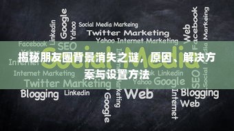揭秘朋友圈背景消失背后的真相，原因探究、解决方案与设置指南全攻略