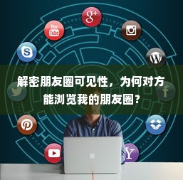 解密朋友圈可见性，揭秘为何对方能浏览你的朋友圈之谜