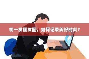 初一发朋友圈，记录美好时光的秘密！