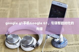 Google G1手机，智能时代的先锋引领者