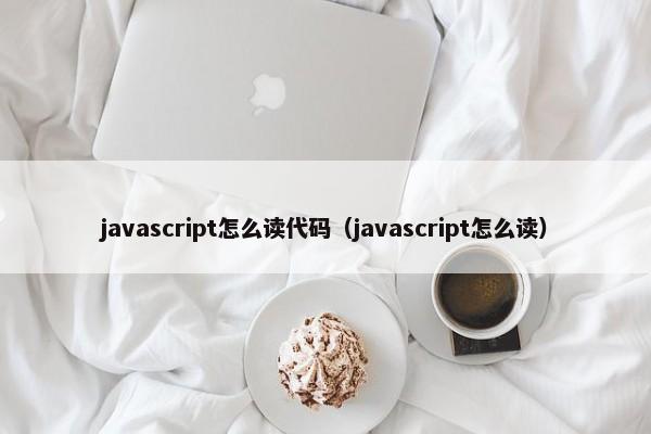 javascript怎么读代码（javascript怎么读）