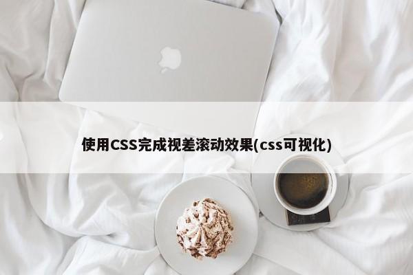 使用CSS完成视差滚动效果(css可视化)